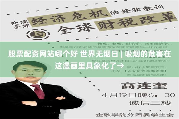 股票配资网站哪个好 世界无烟日 | 吸烟的危害在这漫画里具象化了→