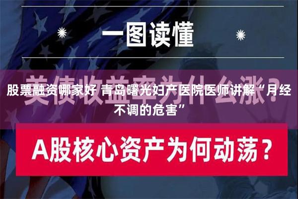 股票融资哪家好 青岛曙光妇产医院医师讲解“月经不调的危害”