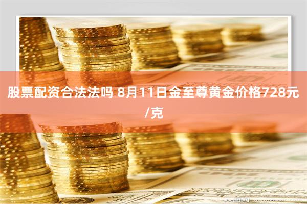 股票配资合法法吗 8月11日金至尊黄金价格728元/克