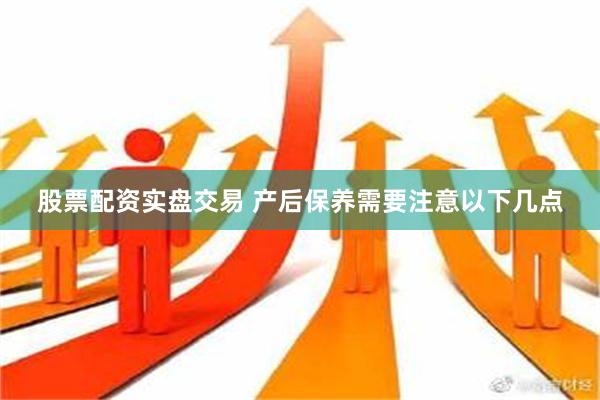 股票配资实盘交易 产后保养需要注意以下几点