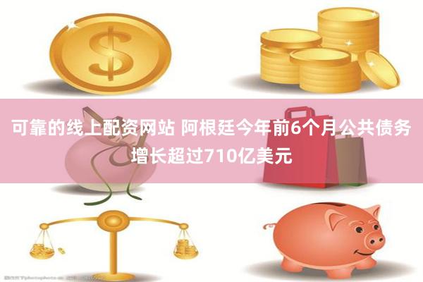 可靠的线上配资网站 阿根廷今年前6个月公共债务增长超过710亿美元