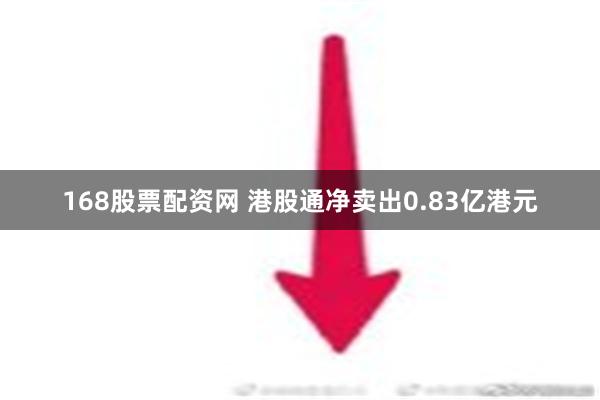 168股票配资网 港股通净卖出0.83亿港元