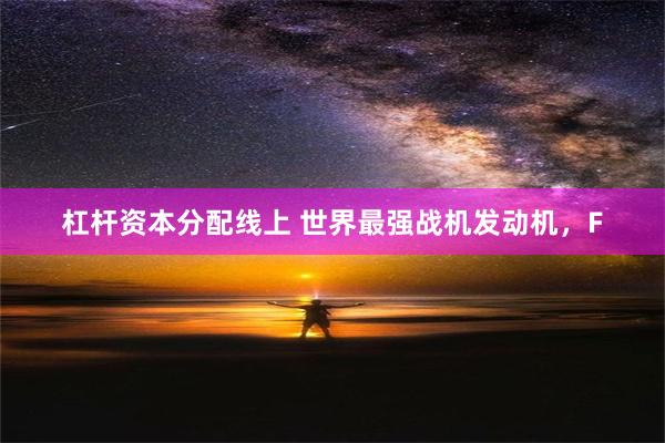 杠杆资本分配线上 世界最强战机发动机，F