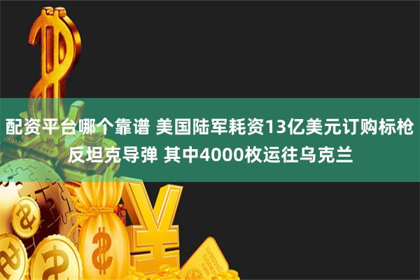 配资平台哪个靠谱 美国陆军耗资13亿美元订购标枪反坦克导弹 其中4000枚运往乌克兰