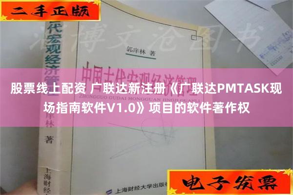 股票线上配资 广联达新注册《广联达PMTASK现场指南软件V1.0》项目的软件著作权