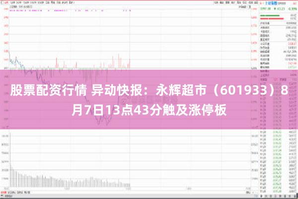 股票配资行情 异动快报：永辉超市（601933）8月7日13点43分触及涨停板