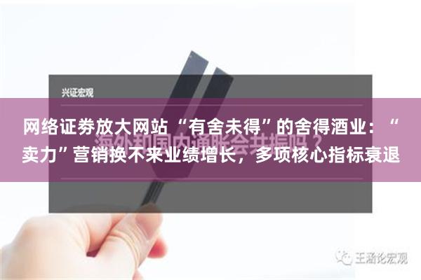 网络证劵放大网站 “有舍未得”的舍得酒业：“卖力”营销换不来业绩增长，多项核心指标衰退