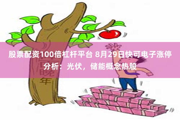 股票配资100倍杠杆平台 8月29日快可电子涨停分析：光伏，储能概念热股