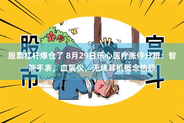 股票杠杆爆仓了 8月29日乐心医疗涨停分析：智能手表，血氧仪，无线耳机概念热股