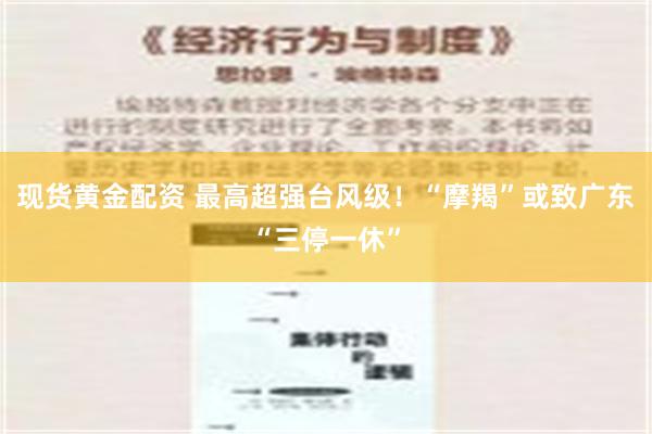 现货黄金配资 最高超强台风级！“摩羯”或致广东“三停一休”