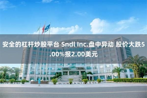 安全的杠杆炒股平台 Sndl Inc.盘中异动 股价大跌5.00%报2.00美元