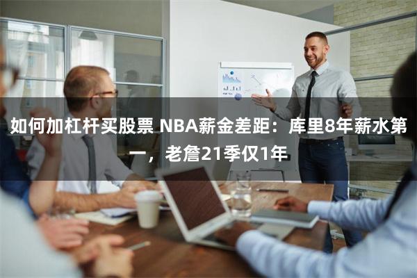 如何加杠杆买股票 NBA薪金差距：库里8年薪水第一，老詹21季仅1年