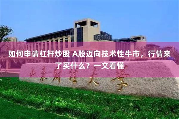 如何申请杠杆炒股 A股迈向技术性牛市，行情来了买什么？一文看懂