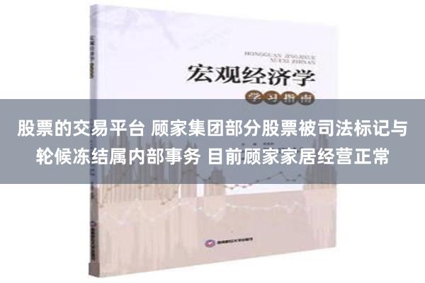 股票的交易平台 顾家集团部分股票被司法标记与轮候冻结属内部事务 目前顾家家居经营正常