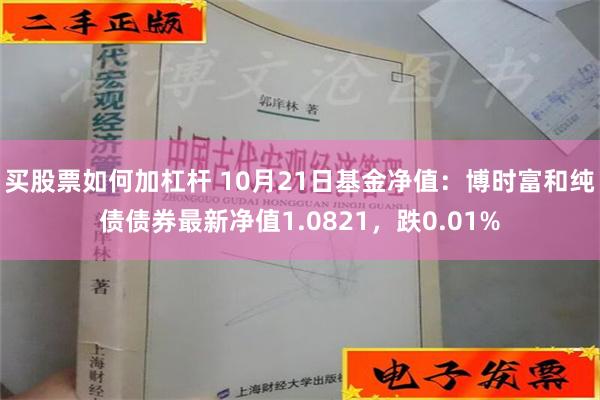 买股票如何加杠杆 10月21日基金净值：博时富和纯债债券最新净值1.0821，跌0.01%