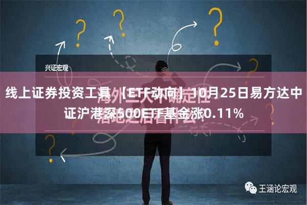 线上证券投资工具 【ETF动向】10月25日易方达中证沪港深500ETF基金涨0.11%