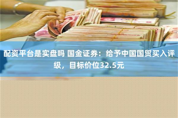 配资平台是实盘吗 国金证券：给予中国国贸买入评级，目标价位32.5元