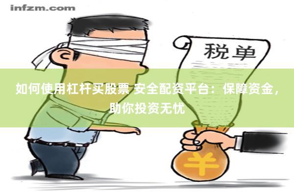 如何使用杠杆买股票 安全配资平台：保障资金，助你投资无忧