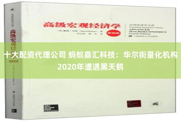 十大配资代理公司 蚂蚁嘉汇科技：华尔街量化机构2020年遭遇黑天鹅