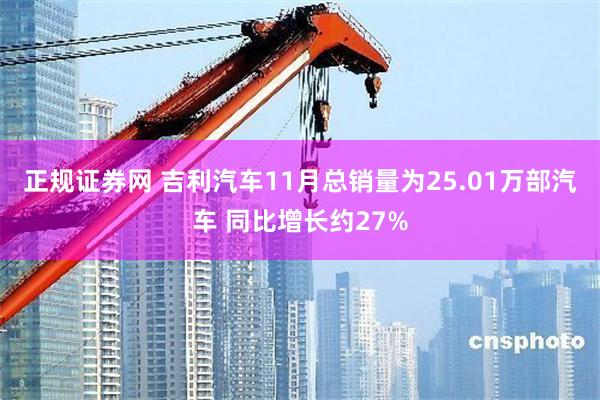 正规证券网 吉利汽车11月总销量为25.01万部汽车 同比增长约27%