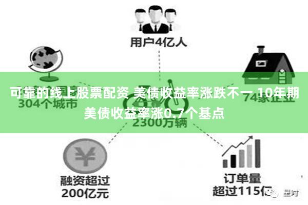 可靠的线上股票配资 美债收益率涨跌不一 10年期美债收益率涨0.7个基点