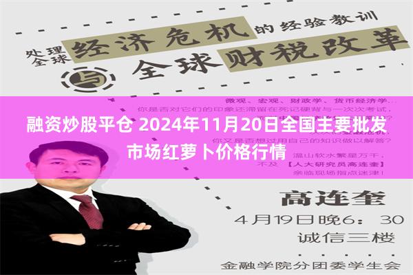 融资炒股平仓 2024年11月20日全国主要批发市场红萝卜价格行情