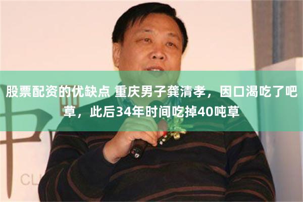 股票配资的优缺点 重庆男子龚清孝，因口渴吃了吧草，此后34年时间吃掉40吨草