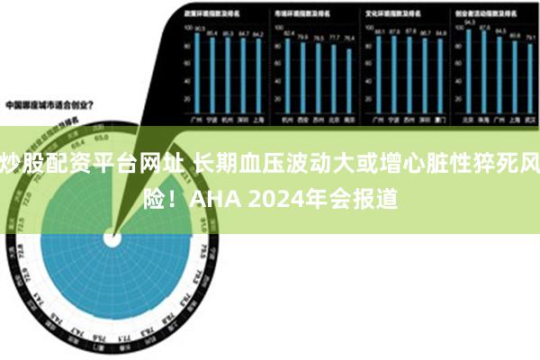 炒股配资平台网址 长期血压波动大或增心脏性猝死风险！AHA 2024年会报道