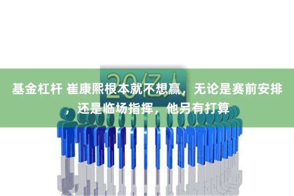 基金杠杆 崔康熙根本就不想赢，无论是赛前安排，还是临场指挥，他另有打算