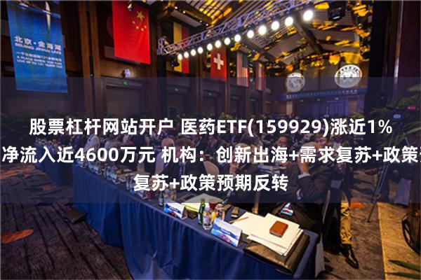 股票杠杆网站开户 医药ETF(159929)涨近1% 连续3日净流入近4600万元 机构：创新出海+需求复苏+政策预期反转