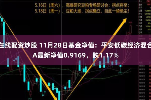 在线配资炒股 11月28日基金净值：平安低碳经济混合A最新净值0.9169，跌1.17%