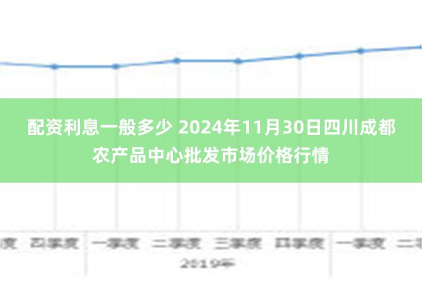 配资利息一般多少 2024年11月30日四川成都农产品中心批发市场价格行情