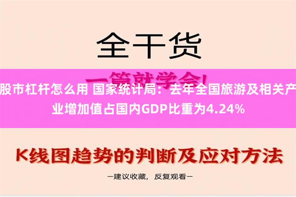 股市杠杆怎么用 国家统计局：去年全国旅游及相关产业增加值占国内GDP比重为4.24%