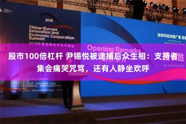 股市100倍杠杆 尹锡悦被逮捕后众生相：支持者集会痛哭咒骂，还有人静坐欢呼