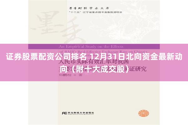 证券股票配资公司排名 12月31日北向资金最新动向（附十大成交股）