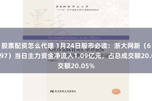 股票配资怎么代理 1月24日股市必读：浙大网新（600797）当日主力资金净流入1.09亿元，占总成交额20.05%