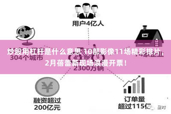 炒股用杠杆是什么意思 10部影像11场精彩排片，2月蓓蕾新现场浪漫开票！