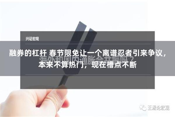 融券的杠杆 春节限免让一个离谱忍者引来争议，本来不算热门，现在槽点不断