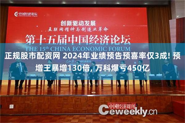 正规股市配资网 2024年业绩预告预喜率仅3成! 预增王暴增130倍, 万科爆亏450亿