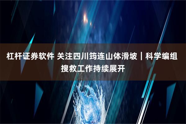 杠杆证券软件 关注四川筠连山体滑坡︱科学编组 搜救工作持续展开