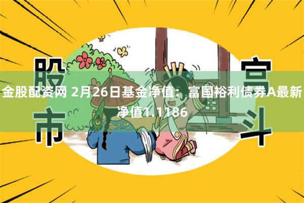 金股配资网 2月26日基金净值：富国裕利债券A最新净值1.1186